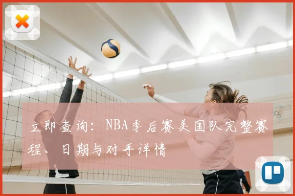 立即查询：NBA季后赛美国队完整赛程、日期与对手详情