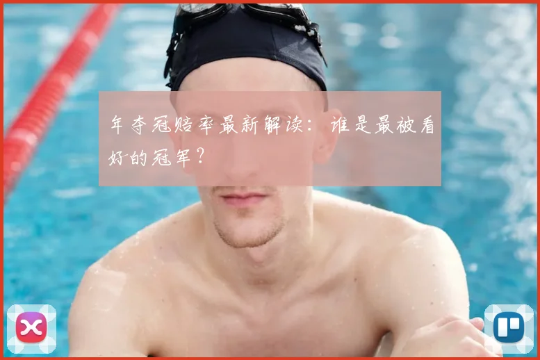 年夺冠赔率最新解读:谁是最被看好的冠军?