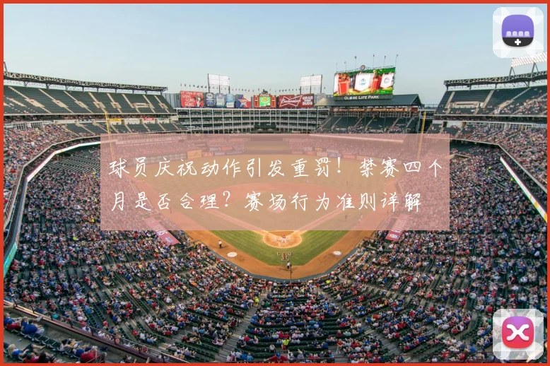 球员庆祝动作引发重罚！禁赛四个月是否合理？赛场行为准则详解